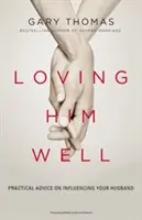 Dobre ho milovať: Praktické rady, ako ovplyvniť svojho manžela - Loving Him Well: Practical Advice on Influencing Your Husband