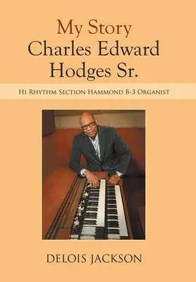 Môj príbeh Charles Edward Hodges Sr.: Hi Rhythm Section Hammond B-3 Organist - My Story Charles Edward Hodges Sr.: Hi Rhythm Section Hammond B-3 Organist