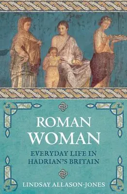Rímska žena: Každodenný život v Hadriánovej Británii - Roman Woman: Everyday Life in Hadrian's Britain