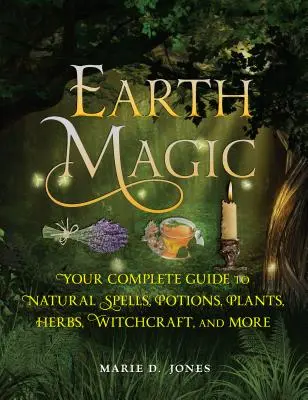 Zemská mágia: Váš kompletný sprievodca prírodnými kúzlami, elixírmi, rastlinami, bylinami, čarodejníctvom a ďalšími vecami - Earth Magic: Your Complete Guide to Natural Spells, Potions, Plants, Herbs, Witchcraft, and More