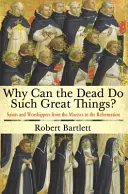Prečo môžu mŕtvi robiť také veľké veci? Svätci a uctievači od mučeníkov po reformáciu - Why Can the Dead Do Such Great Things?: Saints and Worshippers from the Martyrs to the Reformation