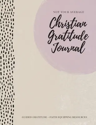 Nie je to váš priemerný kresťanský denník vďačnosti: Vďačnosť ako sprievodca + zdroje na podporu viery - Not Your Average Christian Gratitude Journal: Guided Gratitude + Faith Equipping Resources