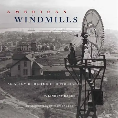 Americké veterné mlyny: Album historických fotografií - American Windmills: An Album of Historic Photographs
