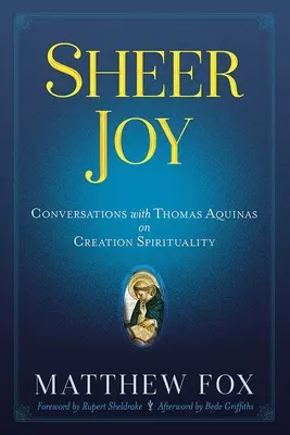 Čistá radosť: Rozhovory s Tomášom Akvinským o spiritualite stvorenia - Sheer Joy: Conversations with Thomas Aquinas on Creation Spirituality