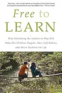 Učte sa slobodne: Prečo uvoľnenie inštinktu hrať sa urobí naše deti šťastnejšími, samostatnejšími a lepšími žiakmi na celý život - Free to Learn: Why Unleashing the Instinct to Play Will Make Our Children Happier, More Self-Reliant, and Better Students for Life