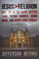 Ježiš > Náboženstvo: Prečo je oveľa lepší ako snažiť sa viac, robiť viac a byť dosť dobrý - Jesus > Religion: Why He Is So Much Better Than Trying Harder, Doing More, and Being Good Enough