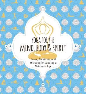 Joga pre myseľ, telo a ducha: Pózy, meditácie a múdrosť pre vyrovnaný život - Yoga for Mind, Body & Spirit: Poses, Meditations & Wisdom for Leading a Balanced Life