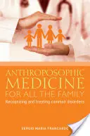 Antropozofická medicína pre celú rodinu: Rozpoznávanie a liečba najčastejších porúch - Anthroposophic Medicine for All the Family: Recognizing and Treating the Most Common Disorders