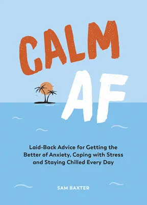 Calm AF: Uvoľnené rady, ako sa zbaviť úzkosti, zvládnuť stres a zostať v pohode každý deň - Calm AF: Laid-Back Advice for Getting the Better of Anxiety, Coping with Stress and Staying Chilled Every Day