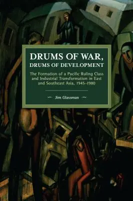 Bubny vojny, bubny rozvoja: Tichomorská vládnuca trieda a priemyselná transformácia vo východnej a juhovýchodnej Ázii v rokoch 1945 - 1980 - Drums of War, Drums of Development: The Formation of a Pacific Ruling Class and Industrial Transformation in East and Southeast Asia, 1945-1980