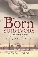 Narodili sa ako preživší - Neuveriteľný skutočný príbeh troch tehotných matiek a ich odvahy a odhodlania prežiť v koncentračných táboroch - Born Survivors - The incredible true story of three pregnant mothers and their courage and determination to survive in the concentration camps
