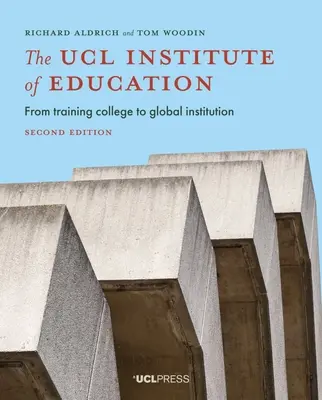 Inštitút vzdelávania UK: Od vzdelávacej školy ku globálnej inštitúcii, druhé vydanie - The Ucl Institute of Education: From Training College to Global Institution, Second Edition