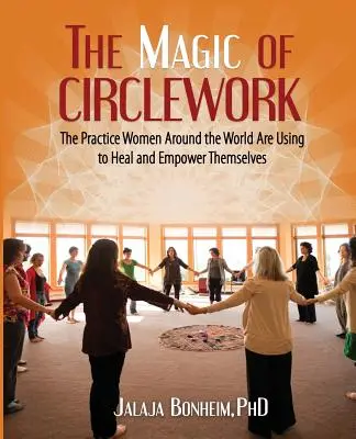 Kúzlo práce v kruhu: Kúzlo kruhu: Praktika, ktorú ženy na celom svete používajú na liečenie a posilnenie svojich schopností - The Magic of Circlework: The Practice Women Around the World are Using to Heal and Empower Themselves