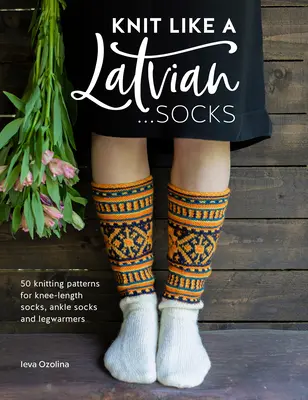 Pletenie ako Lotyš: Ponožky: Pletené ponožky: 50 vzorov na pletenie podkolienok, členkových ponožiek a návlekov na nohy - Knit Like a Latvian: Socks: 50 Knitting Patterns for Knee-Length Socks, Ankle Socks and Legwarmers