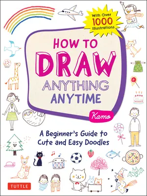 Ako nakresliť čokoľvek a kedykoľvek: Príručka pre začiatočníkov: Roztomilé a jednoduché čmáranice (viac ako 1000 ilustrácií) - How to Draw Anything Anytime: A Beginner's Guide to Cute and Easy Doodles (Over 1,000 Illustrations)