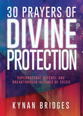 30 modlitieb Božej ochrany: Nadprirodzená ochrana a prelom v čase krízy - 30 Prayers of Divine Protection: Supernatural Defense and Breakthrough in Times of Crisis