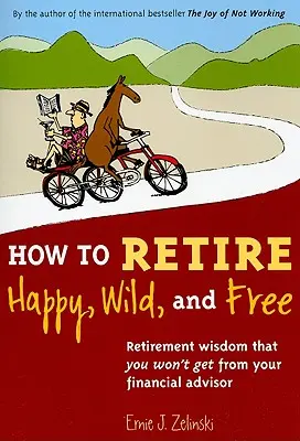 Ako odísť do dôchodku šťastný, divoký a slobodný: Múdrosť o odchode do dôchodku, ktorú od finančného poradcu nedostanete - How to Retire Happy, Wild, and Free: Retirement Wisdom That You Won't Get from Your Financial Advisor