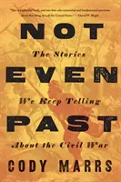 Ani minulosť: Príbehy, ktoré si stále rozprávame o občianskej vojne - Not Even Past: The Stories We Keep Telling about the Civil War
