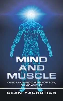 Myseľ a svaly: Zmeň svoju myseľ, zmeň svoje telo, zmeň svoj život - Mind and Muscle: Change Your Mind, Change Your Body, Change Your Life