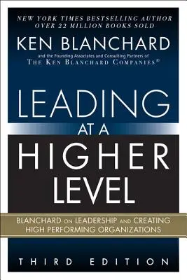 Vedenie na vyššej úrovni: Blanchard o vedení a vytváraní vysoko výkonných organizácií - Leading at a Higher Level: Blanchard on Leadership and Creating High Performing Organizations