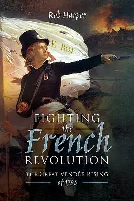 Boj proti francúzskej revolúcii: Veľké vendské povstanie v roku 1793 - Fighting the French Revolution: The Great Vende Rising of 1793