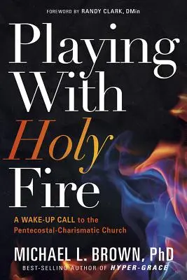 Hra so svätým ohňom: Prebudenie pre letničnú charizmatickú cirkev - Playing with Holy Fire: A Wake-Up Call to the Pentecostal-Charismatic Church