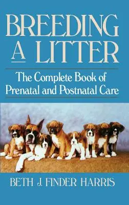 Chov vrhu: Kompletná kniha o prenatálnej a postnatálnej starostlivosti - Breeding a Litter: The Complete Book of Prenatal and Postnatal Care
