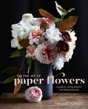 Jemné umenie papierových kvetov: Príručka na výrobu krásnych a realistických botanických rastlín - The Fine Art of Paper Flowers: A Guide to Making Beautiful and Lifelike Botanicals