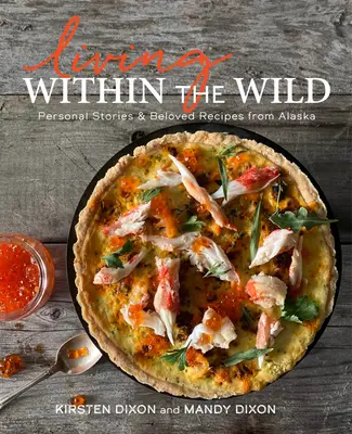 Život v divočine: Osobné príbehy a obľúbené recepty z Aljašky - Living Within the Wild: Personal Stories & Beloved Recipes from Alaska
