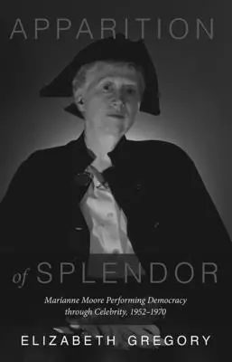 Zjavenie nádhery: Marianne Moore Performing Democracy Through Celebrity, 1952-1970 - Apparition of Splendor: Marianne Moore Performing Democracy Through Celebrity, 1952-1970