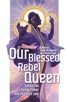 Naša požehnaná kráľovná rebelov: Eseje o Carrie Fisherovej a princeznej Lei - Our Blessed Rebel Queen: Essays on Carrie Fisher and Princess Leia