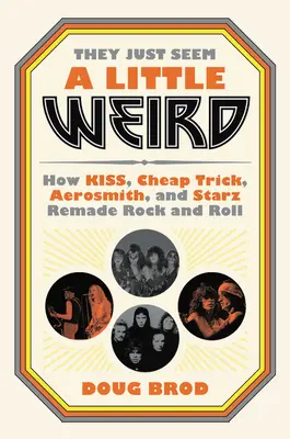 Zdajú sa mi trochu divní: Ako Kiss, Cheap Trick, Aerosmith a Starz pretvorili rock and roll - They Just Seem a Little Weird: How Kiss, Cheap Trick, Aerosmith, and Starz Remade Rock and Roll