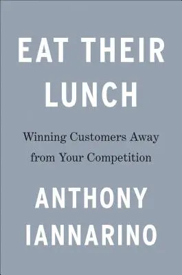 Zjedzte ich obed: Získavanie zákazníkov od konkurencie - Eat Their Lunch: Winning Customers Away from Your Competition
