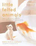 Malé plstené zvieratká: Vytvorte si 16 neodolateľných stvorení pomocou jednoduchých techník plstenia ihlou - Little Felted Animals: Create 16 Irresistible Creatures with Simple Needle-Felting Techniques