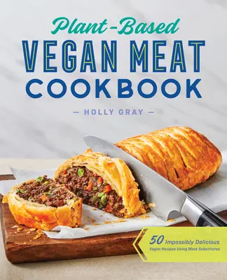 Vegánska kuchárka na rastlinnej báze: 50 neuveriteľne chutných vegánskych receptov s použitím náhrad mäsa - Plant-Based Vegan Meat Cookbook: 50 Impossibly Delicious Vegan Recipes Using Meat Substitutes