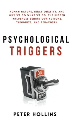 Psychologické spúšťače: Ľudská povaha, iracionalita a prečo robíme to, čo robíme. Skryté vplyvy, ktoré stoja za našimi činmi, myšlienkami a správaním - Psychological Triggers: Human Nature, Irrationality, and Why We Do What We Do. The Hidden Influences Behind Our Actions, Thoughts, and Behavio