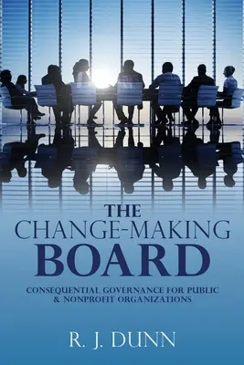 The Change-Making Board (Rada pre vytváranie zmien): Dôsledné riadenie pre verejné a neziskové organizácie (autor:) - The Change-Making Board: Consequential Governance for Public & Nonprofit Organizations