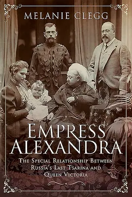 Cisárovná Alexandra: Zvláštny vzťah medzi poslednou ruskou cárovnou a kráľovnou Viktóriou - Empress Alexandra: The Special Relationship Between Russia's Last Tsarina and Queen Victoria
