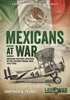 Mexičania vo vojne: Mexické vojenské letectvo v druhej svetovej vojne 1941 - 1945 - Mexicans at War: Mexican Military Aviation in the Second World War 1941-1945