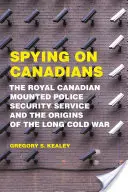Špehovanie Kanaďanov: Kanadská kráľovská jazdná polícia a počiatky dlhej studenej vojny - Spying on Canadians: The Royal Canadian Mounted Police Security Service and the Origins of the Long Cold War
