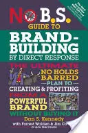 No B.S. Guide to Brand-Building by Direct Response (Príručka budovania značky priamou odozvou): Príručka: Konečný plán bez zábran, ako vytvoriť silnú značku a profitovať z nej bez toho, aby ste ju kupovali I - No B.S. Guide to Brand-Building by Direct Response: The Ultimate No Holds Barred Plan to Creating and Profiting from a Powerful Brand Without Buying I