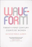 Vlnová forma: Eseje žien dvadsiateho prvého storočia - Waveform: Twenty-First-Century Essays by Women