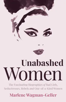 Nespútané ženy: Vydanie knihy: Fascinujúce životopisy zlých dievčat, zvodkýň, rebeliek a jedinečných žien - Unabashed Women: The Fascinating Biographies of Bad Girls, Seductresses, Rebels and One-Of-A-Kind Women