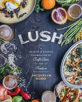 Lush: A Season-By-Season Celebration of Craft Beer and Produce