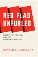 Červená vlajka rozviazaná: História, historici a ruská revolúcia - Red Flag Unfurled: History, Historians, and the Russian Revolution