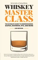 Majstrovská trieda whisky: Vydanie knihy o whisky: Najlepší sprievodca na pochopenie škótskej, bourbonskej, žitnej a ďalších druhov whisky - Whiskey Master Class: The Ultimate Guide to Understanding Scotch, Bourbon, Rye, and More