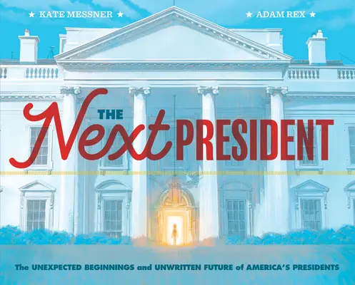Ďalší prezident: (Kniha Prezidenti pre deti; Dejiny Spojených štátov amerických): Nečakané začiatky a nepísaná budúcnosť amerických prezidentov - The Next President: The Unexpected Beginnings and Unwritten Future of America's Presidents (Presidents Book for Kids; History of United St