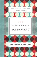 Pozoruhodná všednosť: Ako sa zastaviť, pozerať a počúvať život - The Remarkable Ordinary: How to Stop, Look, and Listen to Life