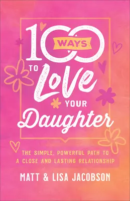 100 spôsobov, ako milovať svoju dcéru: Jednoduchá a silná cesta k blízkemu a trvalému vzťahu - 100 Ways to Love Your Daughter: The Simple, Powerful Path to a Close and Lasting Relationship