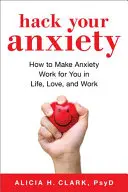 Hack your Anxiety: Ako prinútiť úzkosť pracovať pre vás v živote, láske a vo všetkom, čo robíte - Hack Your Anxiety: How to Make Anxiety Work for You in Life, Love, and All That You Do